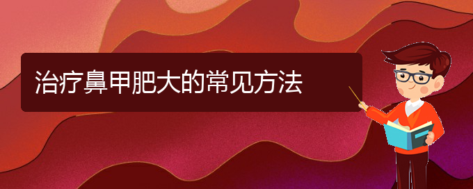 (貴陽(yáng)鼻甲肥大哪個(gè)醫(yī)院治的好)治療鼻甲肥大的常見(jiàn)方法(圖1)