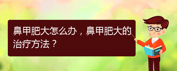 (貴陽有效治療鼻甲肥大)鼻甲肥大怎么辦，鼻甲肥大的治療方法？(圖1)