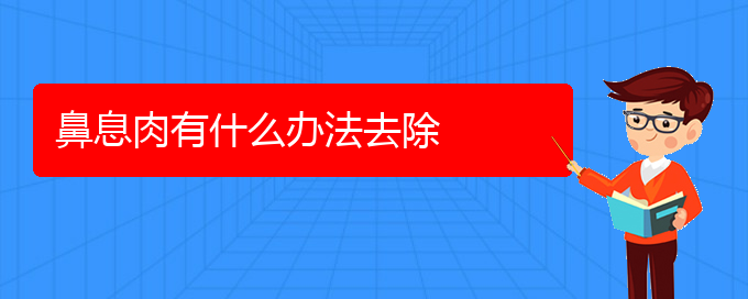 (貴陽看鼻息肉哪家醫(yī)院好)鼻息肉有什么辦法去除(圖1)