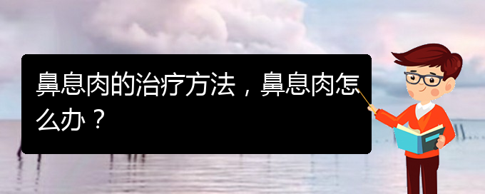 (貴陽哪里治療鼻息肉很好)鼻息肉的治療方法，鼻息肉怎么辦？(圖1)