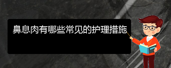 (貴陽(yáng)治療鼻息肉的醫(yī)院哪家好)鼻息肉有哪些常見(jiàn)的護(hù)理措施(圖1)