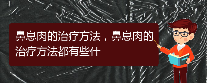 (貴陽什么醫(yī)院治鼻息肉)鼻息肉的治療方法，鼻息肉的治療方法都有些什(圖1)