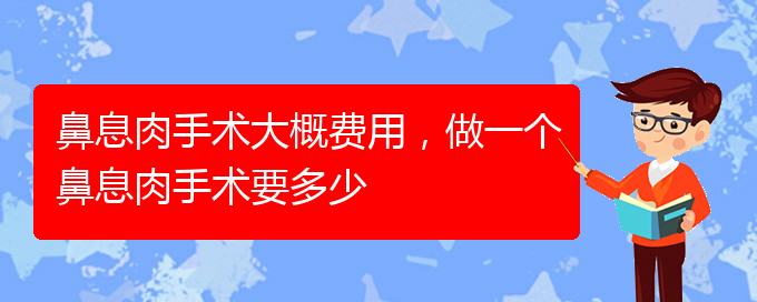 (貴陽(yáng)看鼻息肉哪里好)鼻息肉手術(shù)大概費(fèi)用，做一個(gè)鼻息肉手術(shù)要多少(圖1)