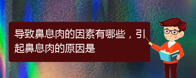 (貴陽(yáng)主治鼻息肉醫(yī)院)導(dǎo)致鼻息肉的因素有哪些，引起鼻息肉的原因是(圖1)