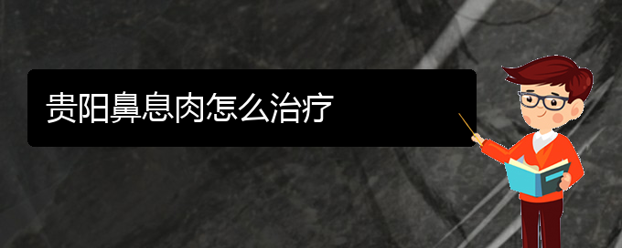 (貴陽治鼻息肉的醫(yī)院是哪家)貴陽鼻息肉怎么治療(圖1)