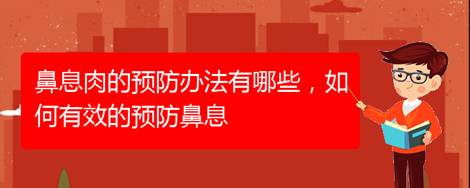 (貴陽看鼻息肉什么醫(yī)院好)鼻息肉的預(yù)防辦法有哪些，如何有效的預(yù)防鼻息(圖1)