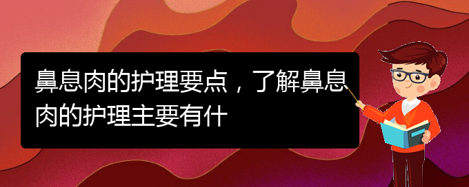 (貴陽治療鼻息肉好點的醫(yī)院)鼻息肉的護(hù)理要點，了解鼻息肉的護(hù)理主要有什(圖1)