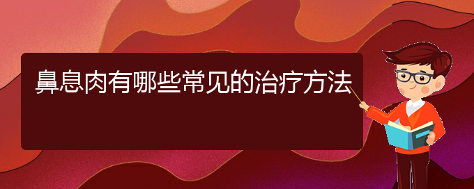 (貴陽治鼻息肉的地方)鼻息肉有哪些常見的治療方法(圖1)