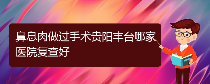 (貴陽治療鼻息肉去哪家醫(yī)院)鼻息肉做過手術(shù)貴陽豐臺哪家醫(yī)院復查好(圖1)