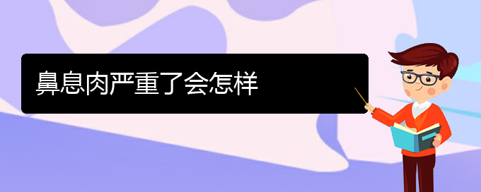 (貴陽看鼻息肉哪個好)鼻息肉嚴重了會怎樣(圖1)