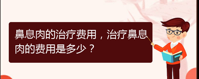 (看鼻息肉貴陽哪家醫(yī)院好)鼻息肉的治療費用，治療鼻息肉的費用是多少？(圖1)