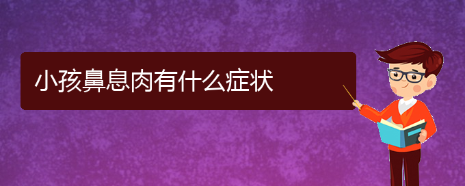 (貴陽治療鼻息肉哪家便宜)小孩鼻息肉有什么癥狀(圖1)