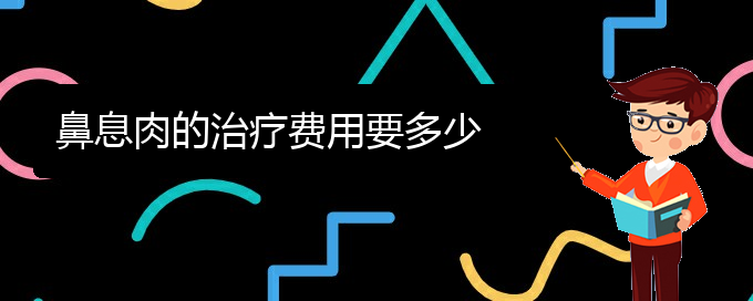 (貴陽看鼻息肉哪家療效好)鼻息肉的治療費(fèi)用要多少(圖1)