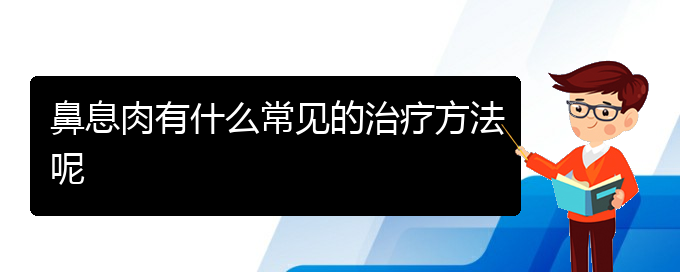 (貴陽(yáng)市哪些醫(yī)院治療鼻息肉)鼻息肉有什么常見的治療方法呢(圖1)