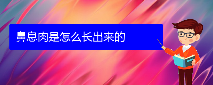 (貴陽看鼻息肉的醫(yī)院排名)鼻息肉是怎么長出來的(圖1)