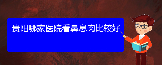 (貴陽(yáng)治療鼻息肉掛哪個(gè)科)貴陽(yáng)哪家醫(yī)院看鼻息肉比較好(圖1)