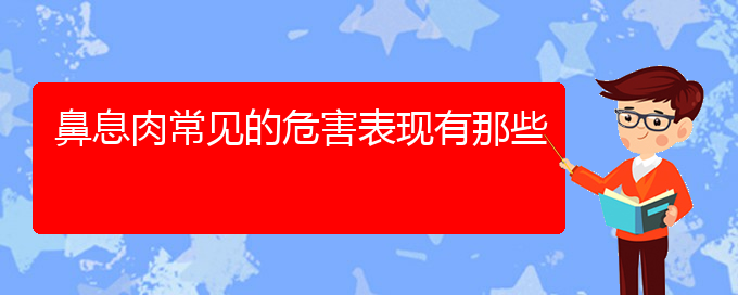 (貴陽(yáng)鼻息肉治療哪里醫(yī)院好)鼻息肉常見的危害表現(xiàn)有那些(圖1)