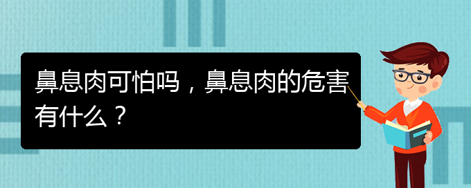 (貴陽治鼻息肉的醫(yī)院排行)鼻息肉可怕嗎，鼻息肉的危害有什么？(圖1)