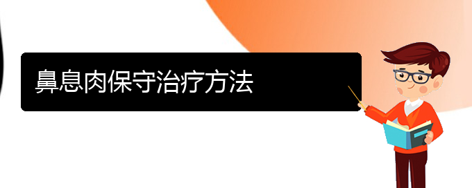 (貴陽(yáng)看鼻息肉癥醫(yī)院)鼻息肉保守治療方法(圖1)