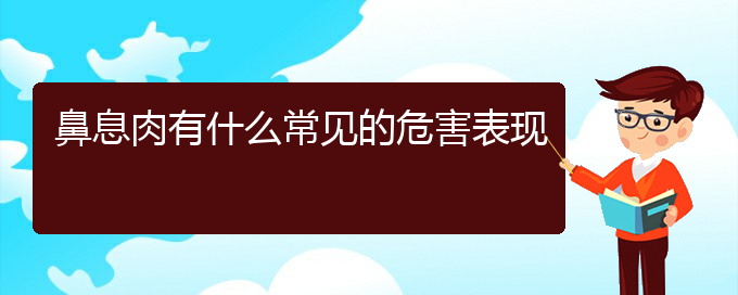 (貴陽怎么治鼻息肉)鼻息肉有什么常見的危害表現(xiàn)(圖1)