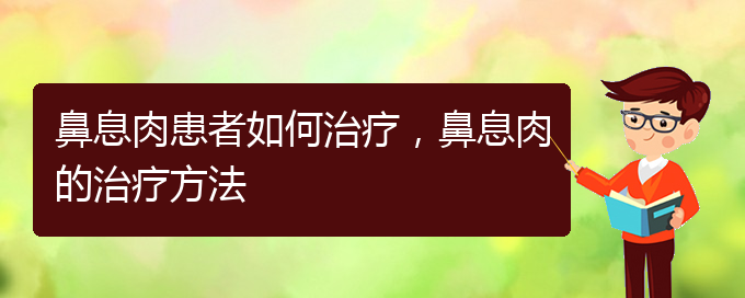 (貴陽看鼻息肉哪兒好)鼻息肉患者如何治療，鼻息肉的治療方法(圖1)