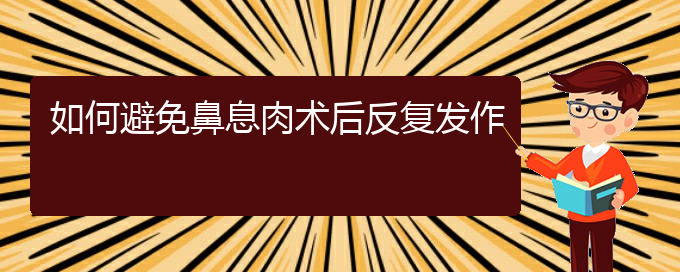 (貴陽看鼻息肉的醫(yī)院是哪家)如何避免鼻息肉術(shù)后反復發(fā)作(圖1)