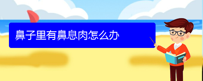 (貴陽治療鼻息肉到那個醫(yī)院好)鼻子里有鼻息肉怎么辦(圖1)