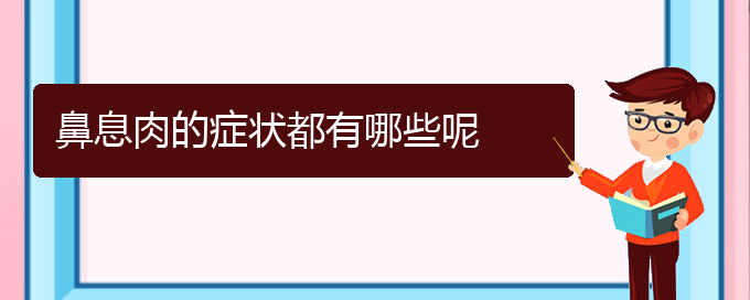 (貴陽鼻息肉那個(gè)醫(yī)院治療的好)鼻息肉的癥狀都有哪些呢(圖1)