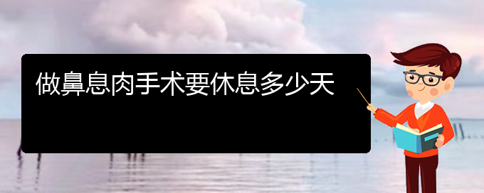 (貴陽(yáng)什么治療鼻息肉的醫(yī)院較好)做鼻息肉手術(shù)要休息多少天(圖1)