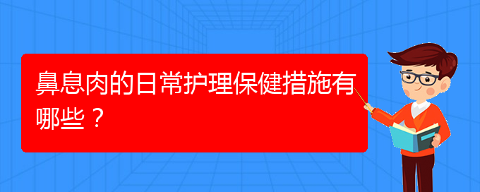 (貴陽哪家醫(yī)院治療鼻息肉比較)鼻息肉的日常護理保健措施有哪些？(圖1)