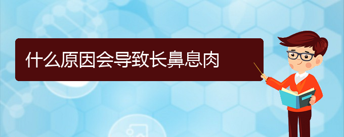 (貴陽兒童看鼻息肉哪里好)什么原因會(huì)導(dǎo)致長(zhǎng)鼻息肉(圖1)