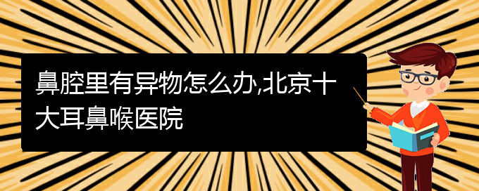 (貴陽(yáng)看鼻腔腫瘤一般要多少錢)鼻腔里有異物怎么辦,北京十大耳鼻喉醫(yī)院(圖1)