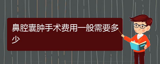 (貴陽看鼻腔腫瘤的醫(yī)院是哪家)鼻腔囊腫手術(shù)費(fèi)用一般需要多少(圖1)