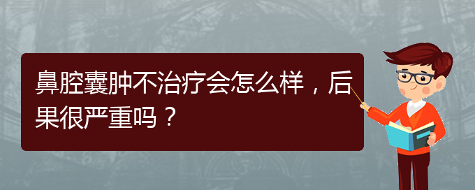 (貴陽銘仁醫(yī)院看鼻腔乳頭狀瘤好不好)鼻腔囊腫不治療會(huì)怎么樣，后果很嚴(yán)重嗎？(圖1)