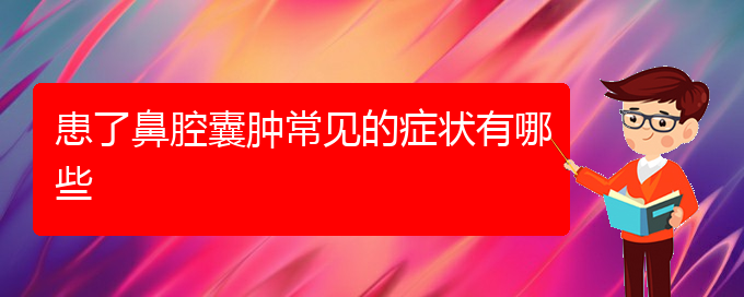 (貴陽看鼻腔乳頭狀瘤去哪里)患了鼻腔囊腫常見的癥狀有哪些(圖1)