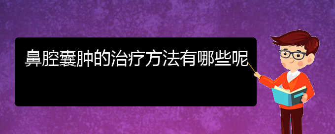 (貴陽鼻科醫(yī)院掛號)鼻腔囊腫的治療方法有哪些呢(圖1)