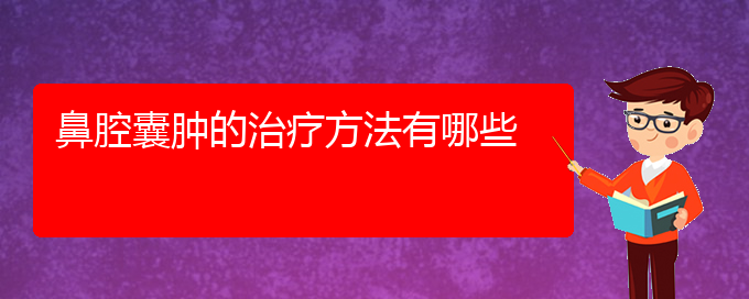 (貴陽什么醫(yī)院看鼻腔腫瘤好)鼻腔囊腫的治療方法有哪些(圖1)