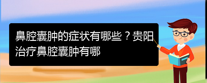 (貴陽鼻腔腫瘤手術(shù)好的醫(yī)院)鼻腔囊腫的癥狀有哪些？貴陽治療鼻腔囊腫有哪(圖1)