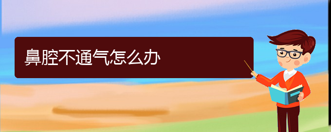 (貴陽五官科醫(yī)院哪個醫(yī)生看鼻腔乳頭狀瘤好)鼻腔不通氣怎么辦(圖1)