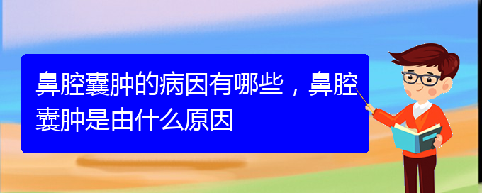 (貴陽(yáng)看鼻腔腫瘤到醫(yī)院應(yīng)該掛什么科)鼻腔囊腫的病因有哪些，鼻腔囊腫是由什么原因(圖1)