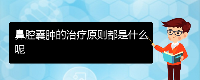 (貴陽鼻科醫(yī)院掛號(hào))鼻腔囊腫的治療原則都是什么呢(圖1)