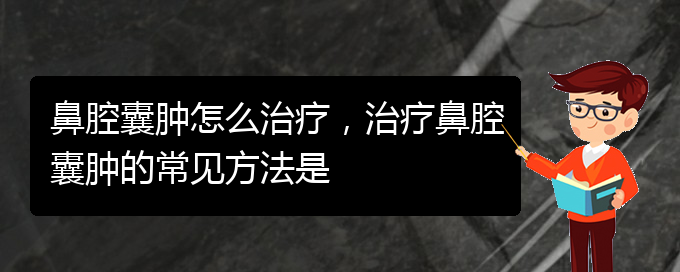 (貴陽看鼻腔乳頭狀瘤哪個好)鼻腔囊腫怎么治療，治療鼻腔囊腫的常見方法是(圖1)