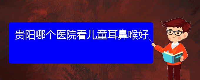 (貴陽鼻科醫(yī)院掛號)貴陽哪個醫(yī)院看兒童耳鼻喉好(圖1)