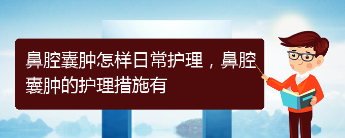 (貴陽治鼻腔腫瘤好的鼻腔腫瘤醫(yī)院)鼻腔囊腫怎樣日常護理，鼻腔囊腫的護理措施有(圖1)