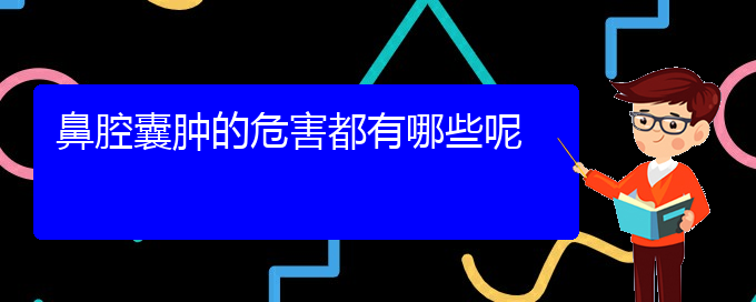 (貴陽(yáng)銘仁醫(yī)院看鼻腔乳頭狀瘤經(jīng)歷)鼻腔囊腫的危害都有哪些呢(圖1)