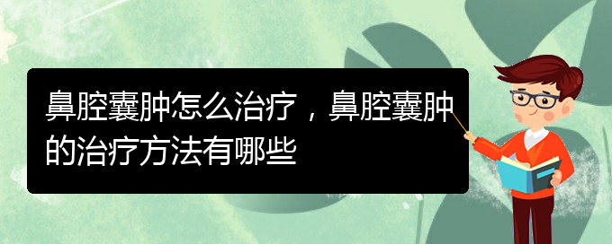 (貴陽專業(yè)看鼻腔乳頭狀瘤的醫(yī)院)鼻腔囊腫怎么治療，鼻腔囊腫的治療方法有哪些(圖1)