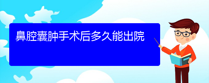 (貴陽(yáng)看鼻腔乳頭狀瘤癥醫(yī)院)鼻腔囊腫手術(shù)后多久能出院(圖1)