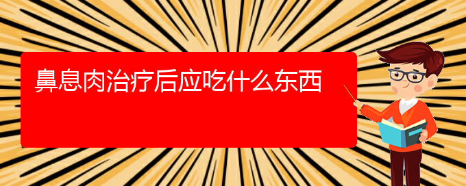 (貴陽鼻科醫(yī)院掛號(hào))鼻息肉治療后應(yīng)吃什么東西(圖1)