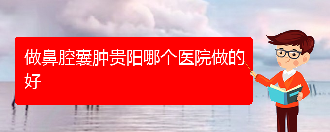 (貴陽鼻腔腫瘤手術哪家好)做鼻腔囊腫貴陽哪個醫(yī)院做的好(圖1)