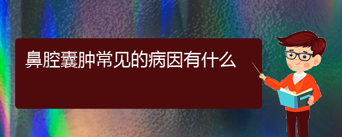 (貴陽(yáng)哪里有看鼻腔腫瘤醫(yī)院)鼻腔囊腫常見(jiàn)的病因有什么(圖1)